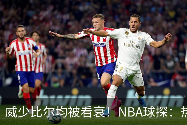 威少比尔均被看衰！NBA球探：热火该优先选择拉塞尔而不是他俩
