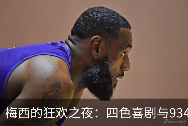 梅西的狂欢之夜：四色喜剧与934次进攻之舞