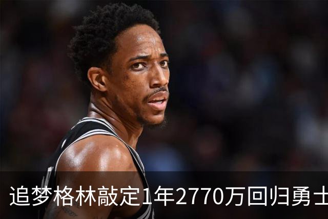 追梦格林敲定1年2770万回归勇士 库里迟迟未续约未来成疑